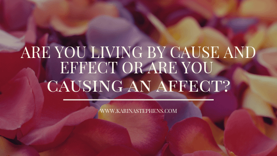 Are you living by cause and effect or causing an affect?